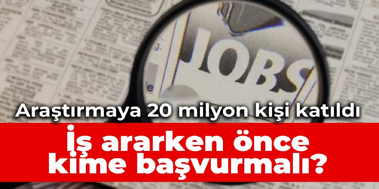 Araştırmaya 20 milyon kişi katıldı: İş ararken önce kime başvurmalı?