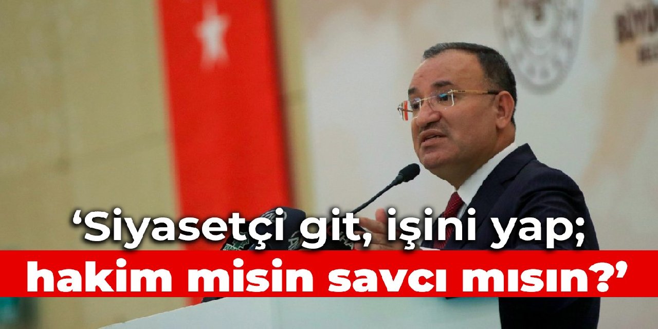 Bakan Bozdağ: Siyasetçi git, işini yap; hakim misin savcı mısın?