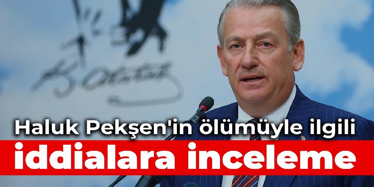 Haluk Pekşen'in ölümüyle ilgili iddialara inceleme
