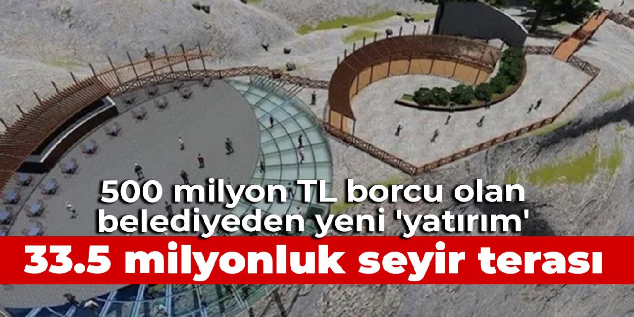 500 milyon TL borcu olan Kahramanmaraş Belediyesi'nden 33.5 milyonluk seyir terası