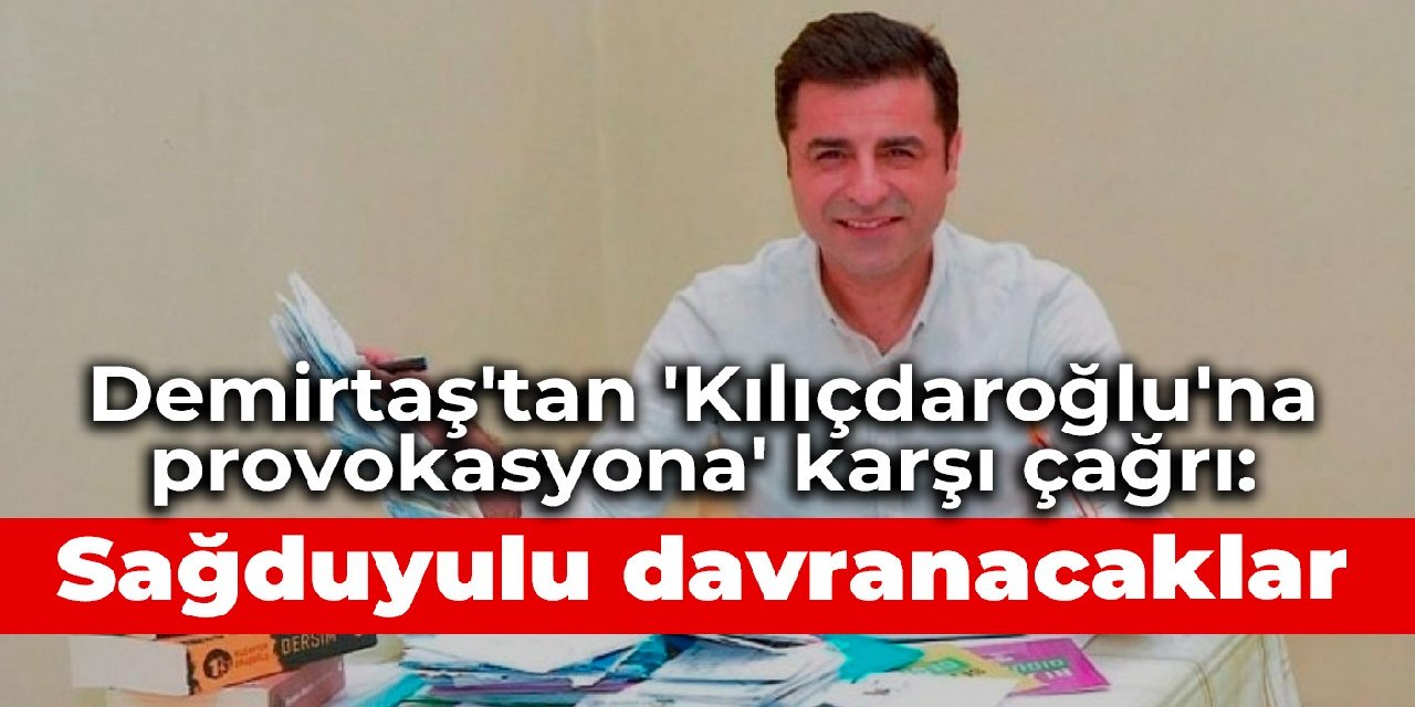 Demirtaş'tan 'Kılıçdaroğlu'na provokasyona' karşı çağrı: Sağduyulu davranacaklar
