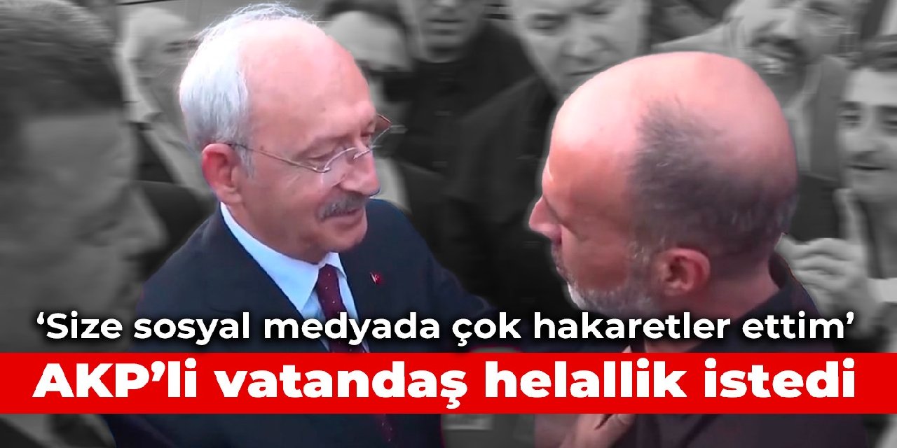 AKP'li vatandaş Kılıçdaroğlu'ndan helallik istedi: Size sosyal medyadan çok hakaretler ettim