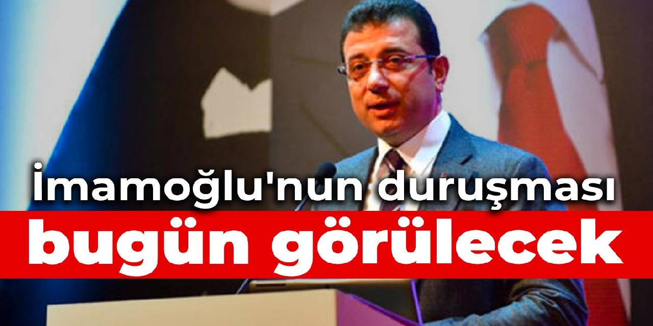 İmamoğlu'nun duruşması bugün görülecek