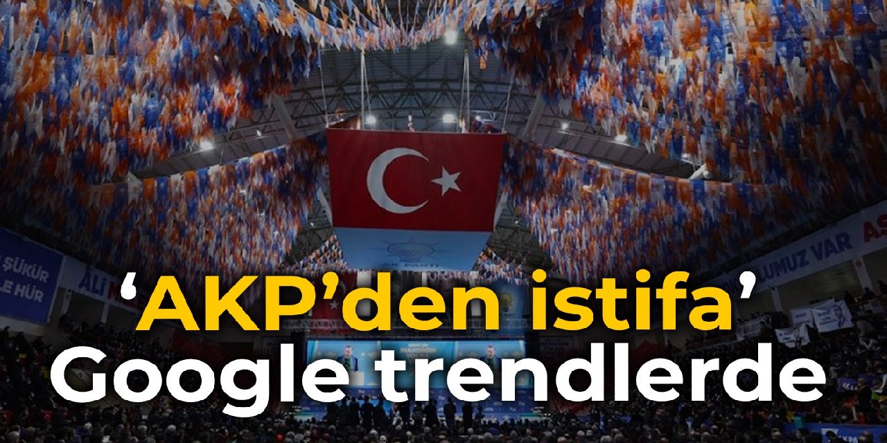 ‘AKP’den istifa’ Google trendlerde