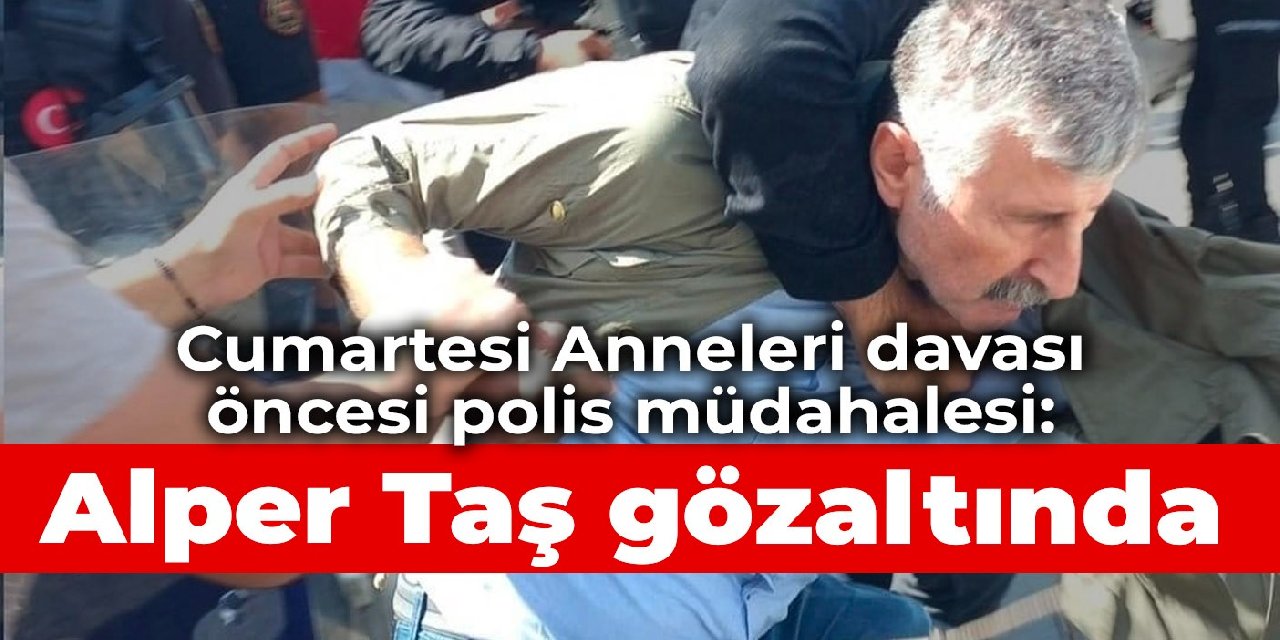 Cumartesi Anneleri davası öncesi polis müdahalesi: Alper Taş gözaltında