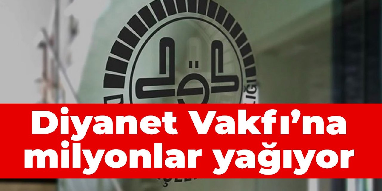 Diyanet Vakfı’na milyonlar yağıyor