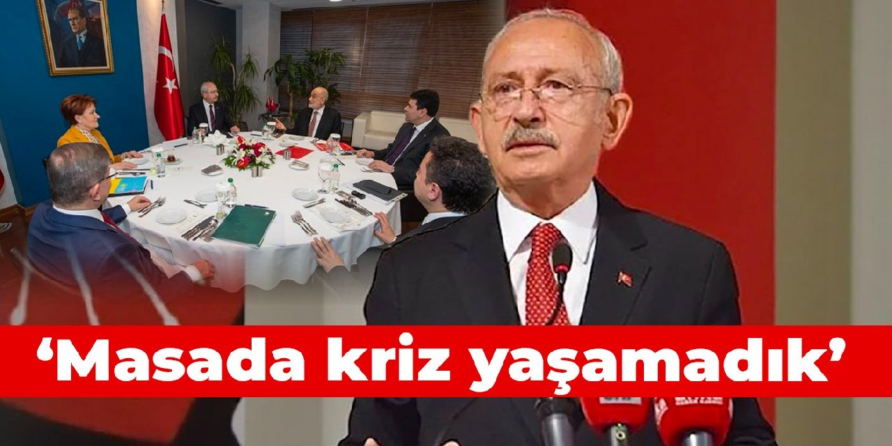 Kılıçdaroğlu: Masada kriz yaşamadık