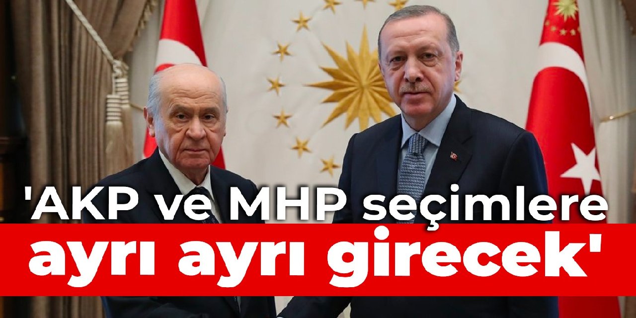 'AKP ve MHP seçimlere ayrı ayrı girecek'