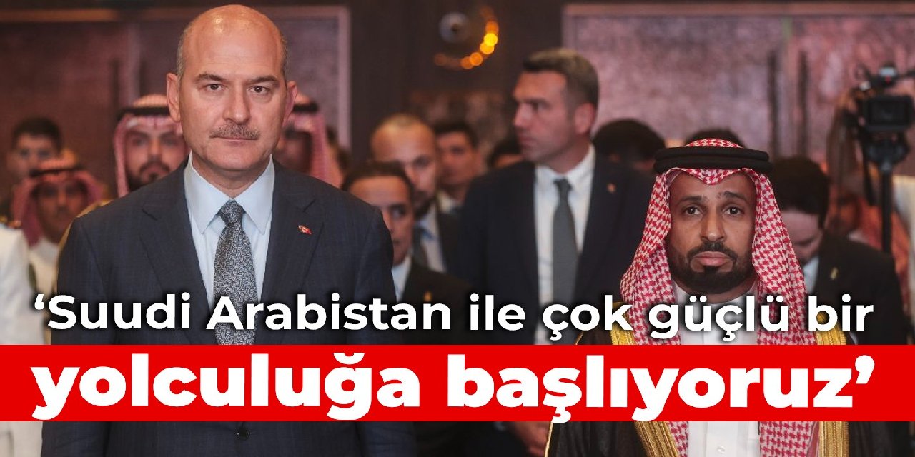 Bakan Soylu: Suudi Arabistan ile çok güçlü bir yolculuğa başlıyoruz