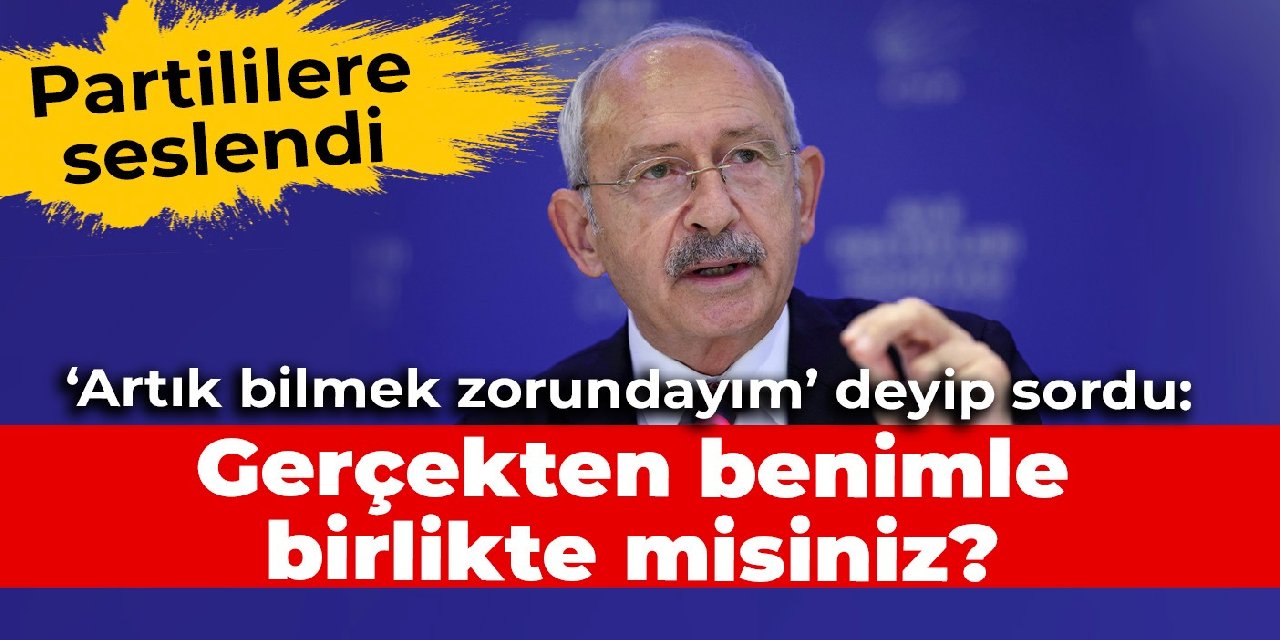 Kılıçdaroğlu, partililere seslendi: Artık bilmek zorundayım, siz gerçekten benimle birlikte misiniz?