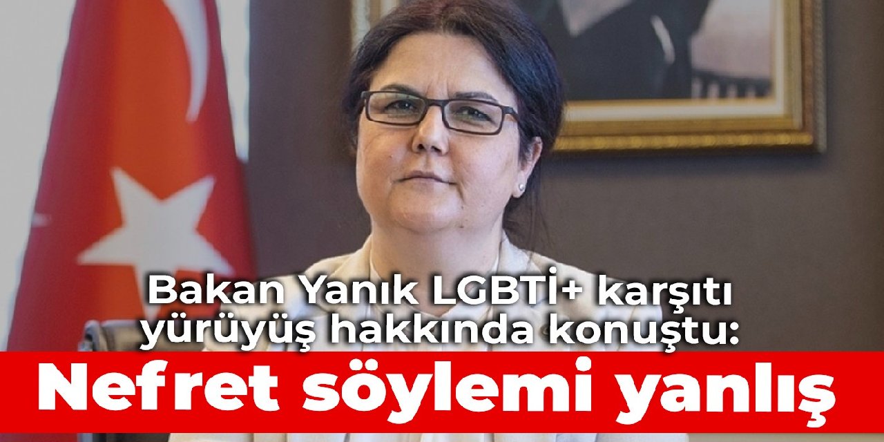 Bakan Yanık LGBTİ+ karşıtı yürüyüş hakkında konuştu: Nefret söylemi yanlış