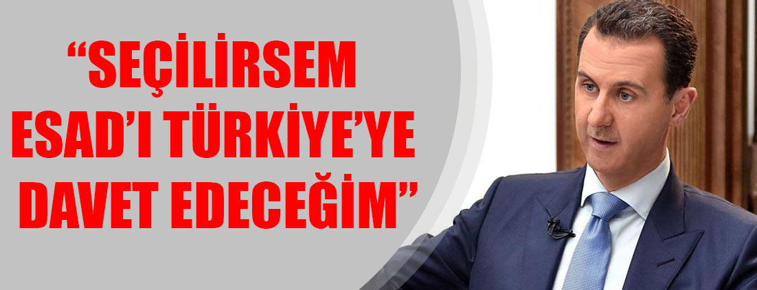 “Seçilirsem Esad’ı Türkiye’ye davet edeceğim”
