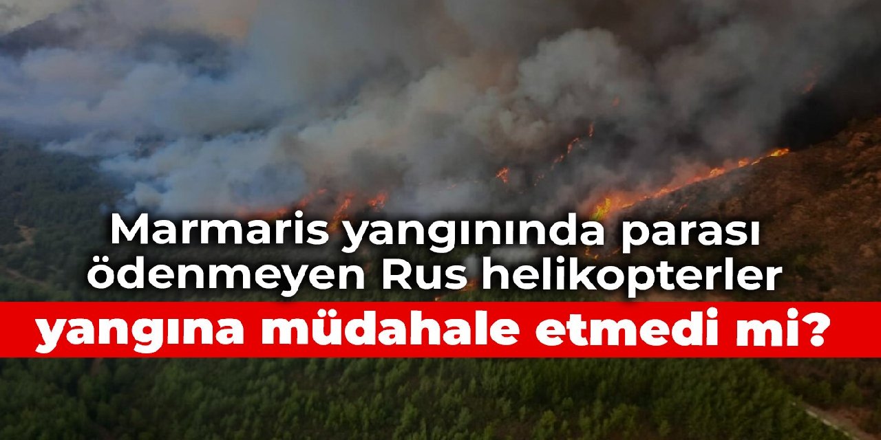 Marmaris yangınında parası ödenmeyen Rus helikopterler yangına müdahale etmedi mi?