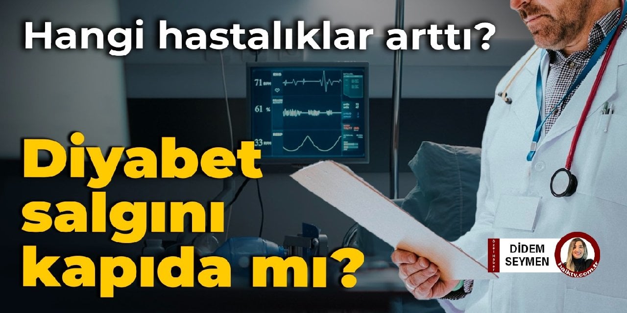 Hangi hastalıklar arttı? Diyabet salgını kapıda mı?