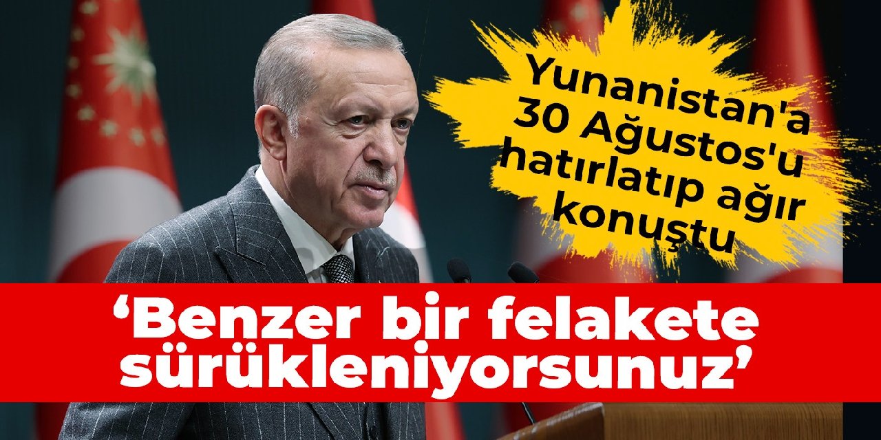 Erdoğan Yunanistan'a 30 Ağustos'u hatırlatıp ağır konuştu: Benzer bir felakete sürükleniyorsunuz