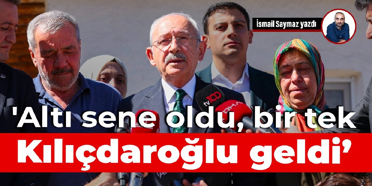 'Altı sene oldu, bir tek Kılıçdaroğlu geldi’