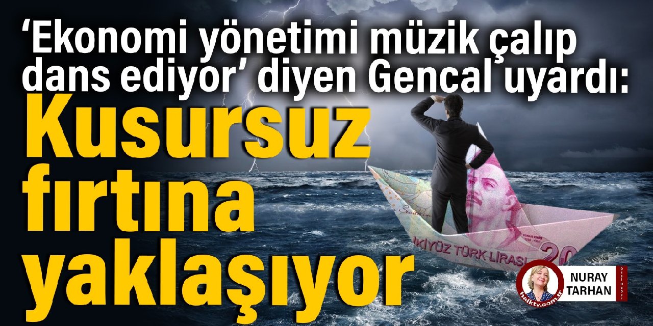 ‘Ekonomi yönetimi müzik çalıp dans ediyor’ diyen Gencal uyardı: Kusursuz fırtına yaklaşıyor