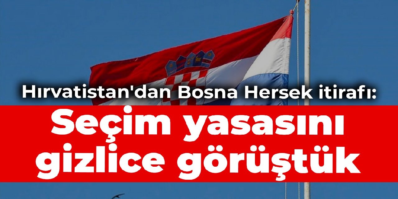 Hırvatistan'dan Bosna Hersek itirafı: Seçim yasasını gizlice görüştük