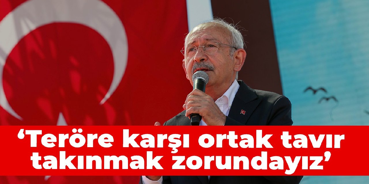 Kılıçdaroğlu: Teröre karşı ortak tavır takınmak zorundayız