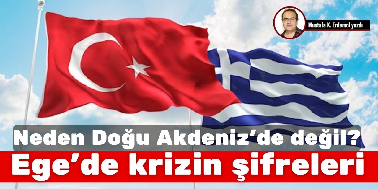 Neden Doğu Akdeniz’de değil? Ege’de krizin şifreleri