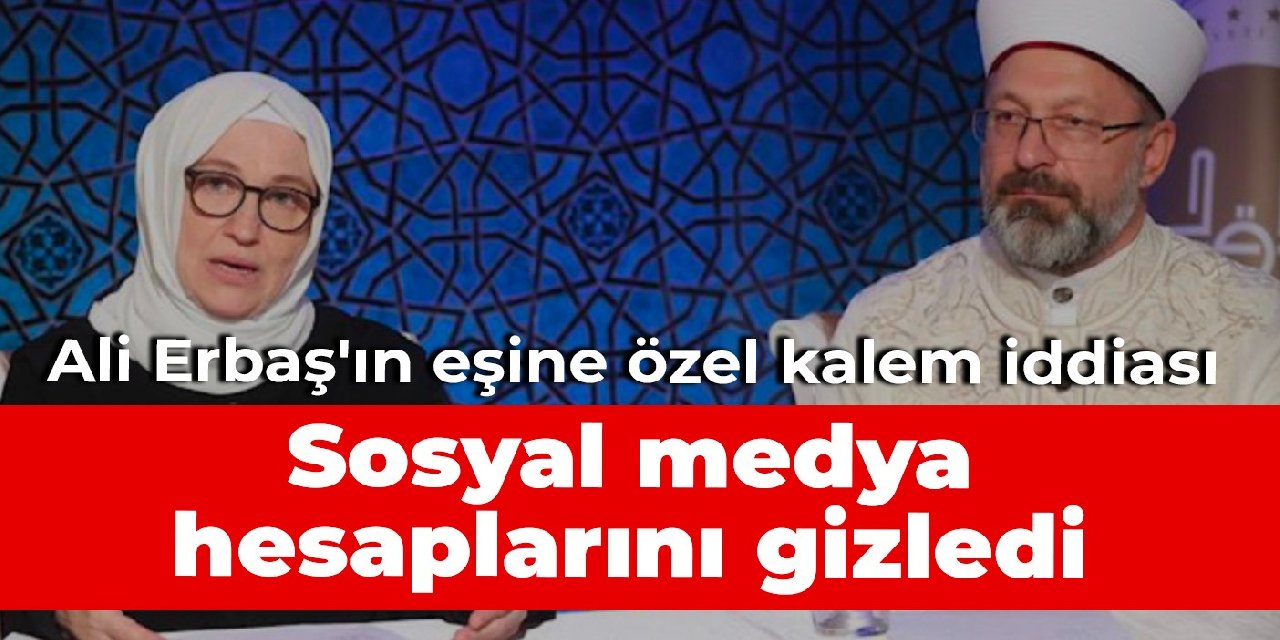 Ali Erbaş'ın eşine özel kalem iddiası: Sosyal medya hesaplarını gizledi