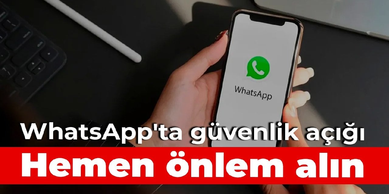 WhatsApp'ta güvenlik açığı: Hemen önlem alın