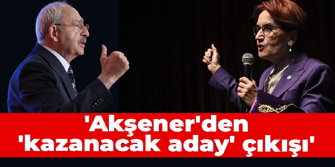 Akşener'den 'kazanacak aday' çıkışı: Kılıçdaroğlu'nun kriterleri kabulümüz