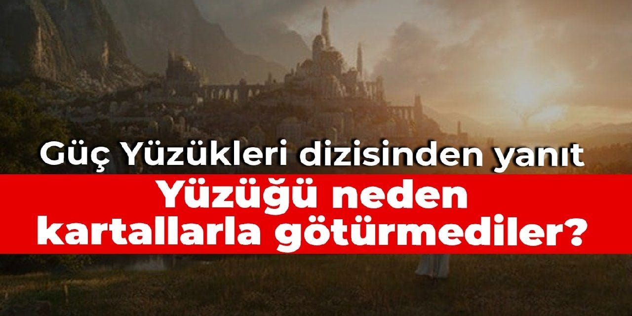 Güç Yüzükleri dizisinden yanıt: Yüzüğü neden kartallarla götürmediler?