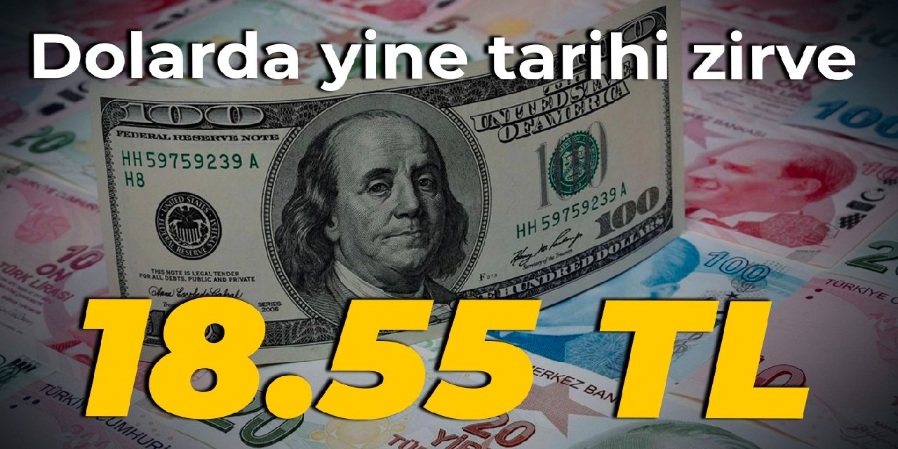 Dolarda yine tarihi zirve: 18.55 TL