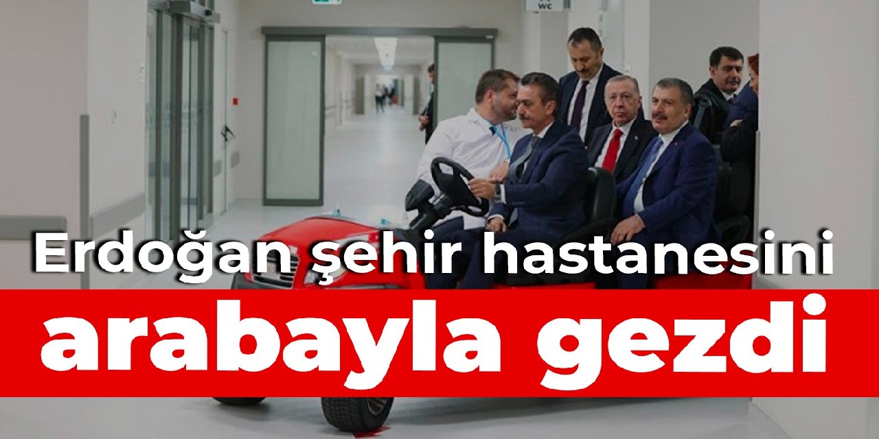 Erdoğan şehir hastanesini arabayla gezdi