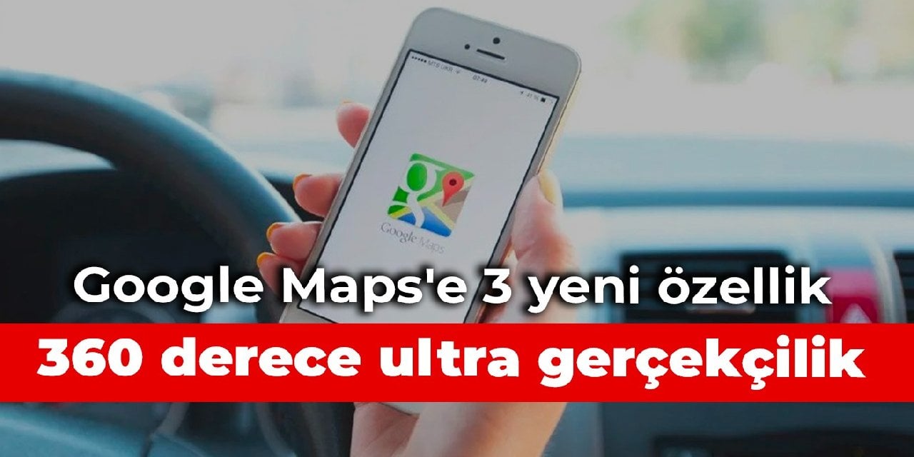 Google Maps'e 3 yeni özellik: 360 derece ultra gerçekçilik