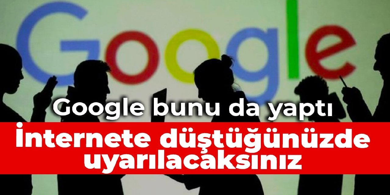 Google bunu da yaptı: İnternete düştüğünüzde uyarılacaksınız