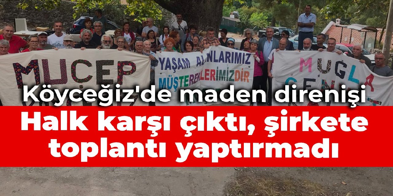 Köyceğiz'de maden direnişi: Halk karşı çıktı, şirkete toplantı yaptırmadı