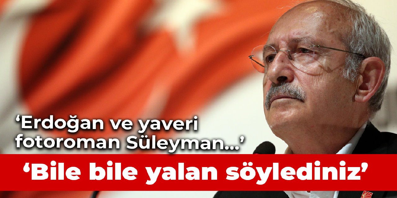 Kılıçdaroğlu: Bile bile yalan söylediniz