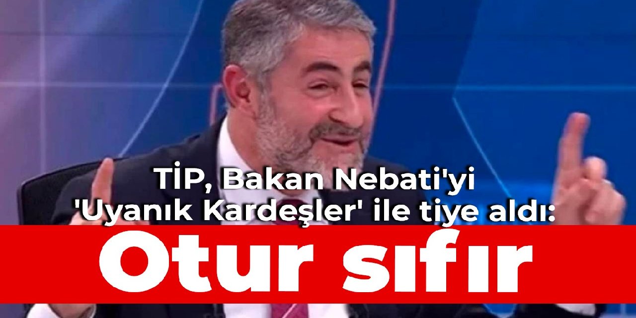 TİP, Bakan Nebati'yi 'Uyanık Kardeşler' ile tiye aldı: Otur sıfır