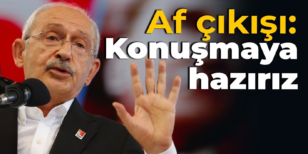 Kılıçdaroğlu'ndan af çıkışı: Konuşmaya hazırız