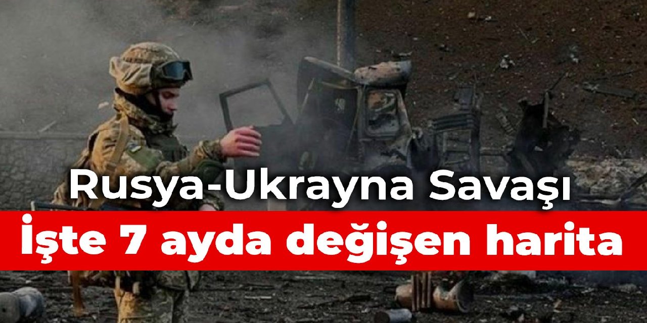 Rusya Ukrayna Savaşı: İşte 7 ayda değişen harita