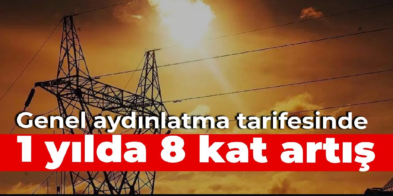 Genel aydınlatma tarifesinde 1 yılda 8 kat artış