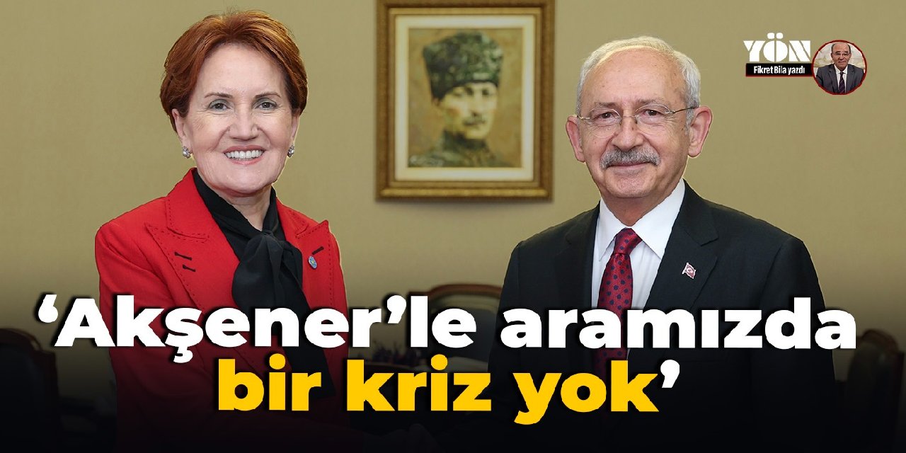 Kılıçdaroğlu: Akşener’le aramızda bir kriz yok