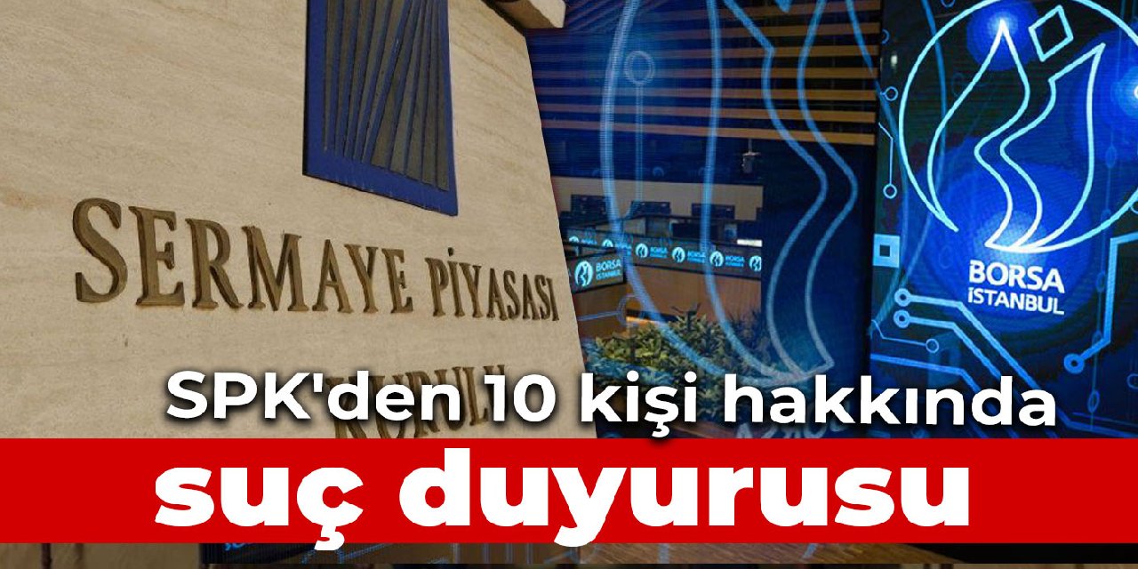 SPK'den 10 kişi hakkında suç duyurusu