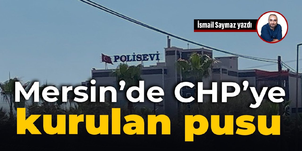 Mersin’de CHP’ye kurulan pusu