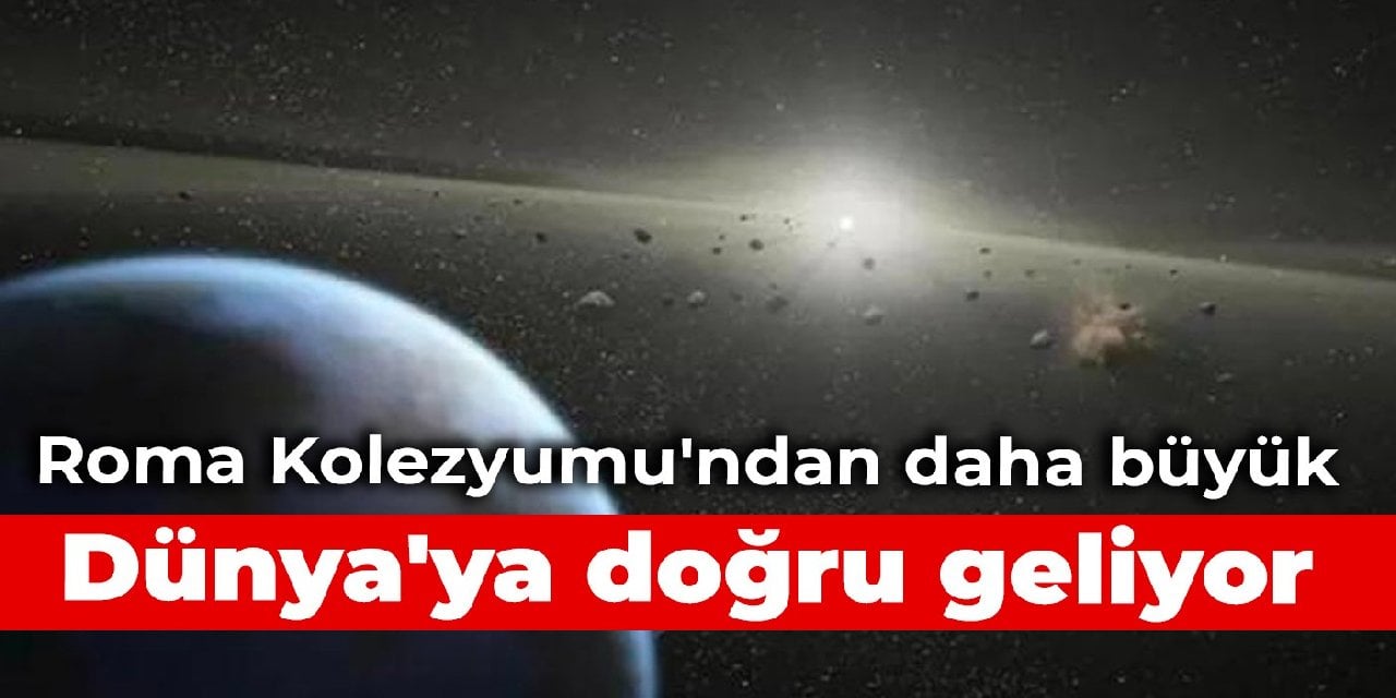 Roma Kolezyumu'ndan daha büyük: Dünya'ya doğru geliyor