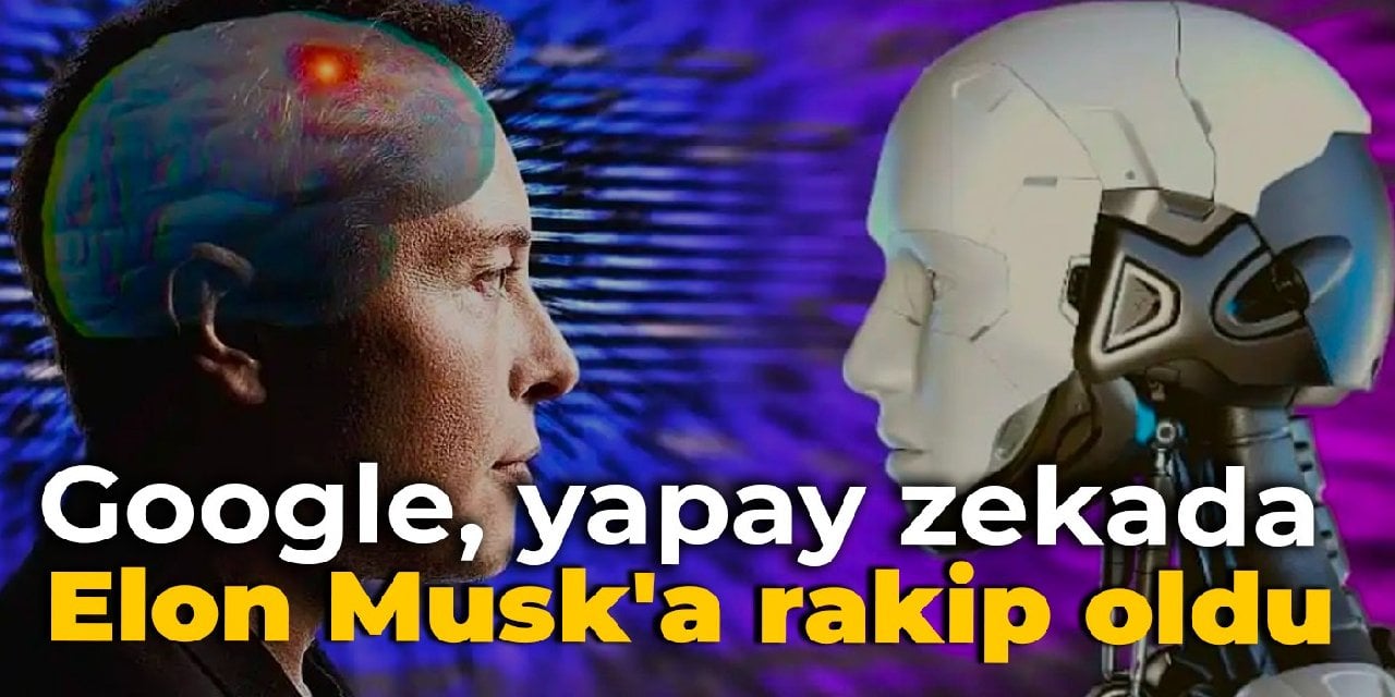 Google, yapay zekada Elon Musk'a rakip oldu