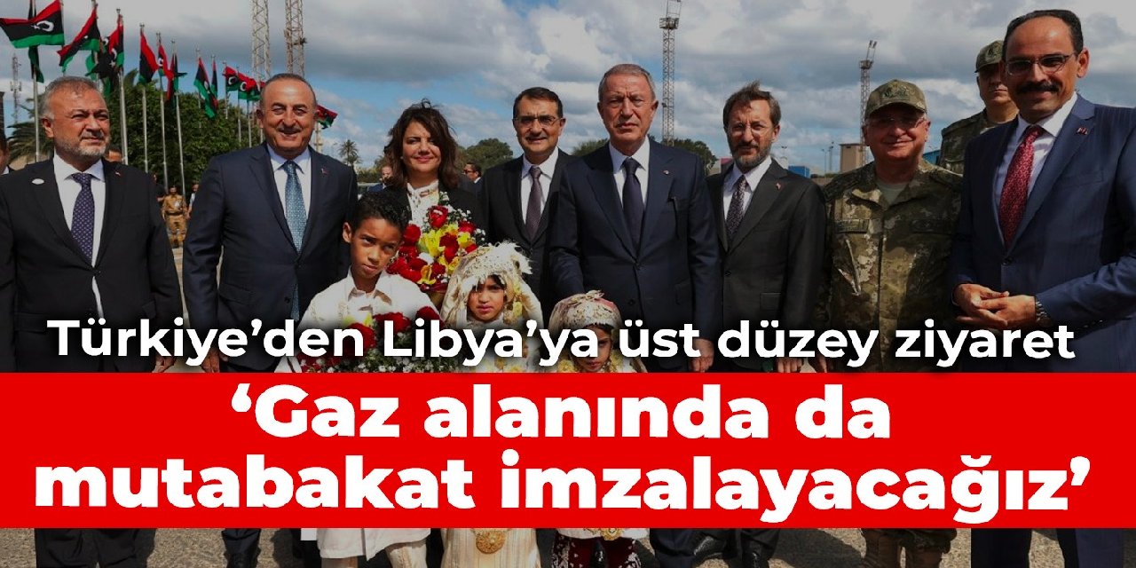 Türkiye'den Libya'ya üst düzey ziyaret: Gaz alanında da mutabakat imzalayacağız