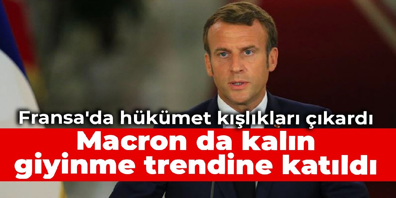 Fransa'da hükümet kışlıkları çıkardı: Macron da kalın giyinme trendine katıldı