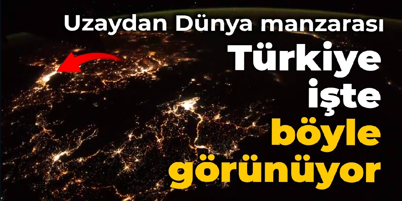Uzaydan Dünya manzarası: Türkiye işte böyle görünüyor