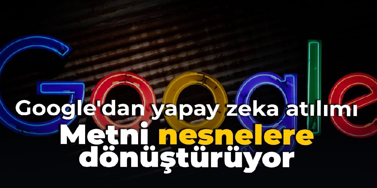 Google'dan yapay zeka atılımı: Metni nesnelere dönüştürüyor