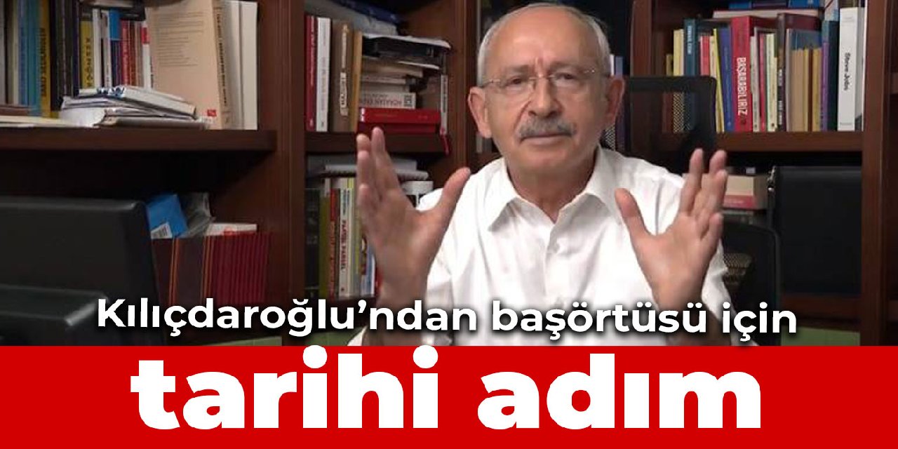 Kılıçdaroğlu’ndan başörtüsü için tarihi adım