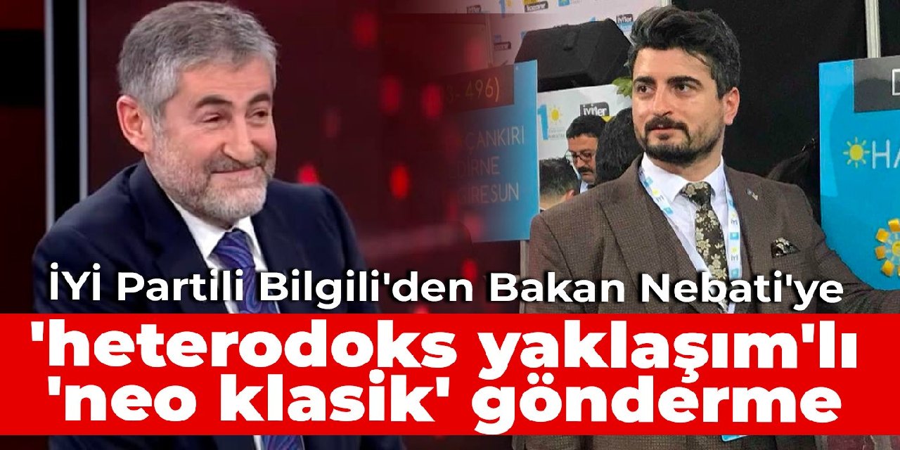 İYİ Partili Bilgili'den Bakan Nebati'ye 'heterodoks yaklaşım'lı 'neo klasik' gönderme