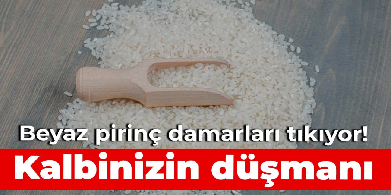 Kalbinizin düşmanı… Beyaz pirinç damarları tıkıyor!